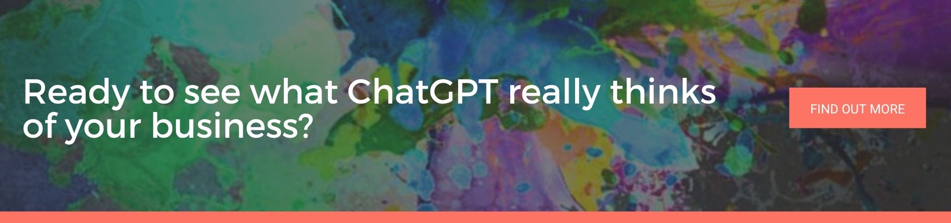 Ready to see what ChatGPT really thinks of your business: A dark, colourful paint-splattered banner with the text "Ready to see what ChatGPT really thinks of your business?" and a coral "Find Out More" button.