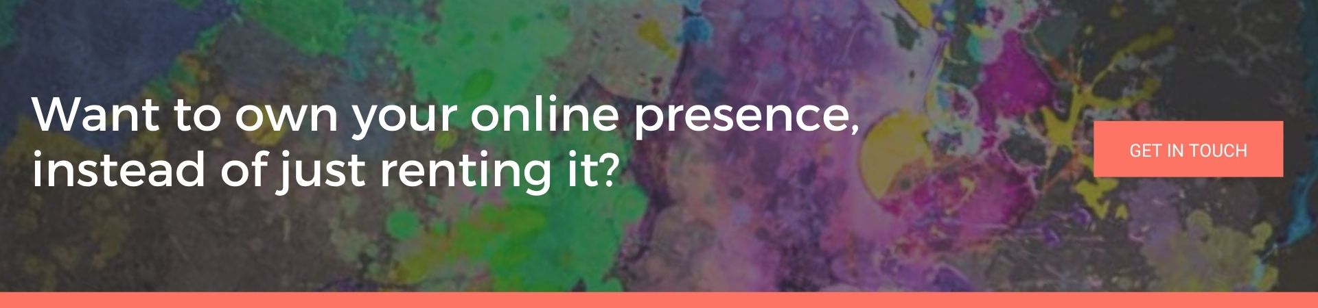 Want to own your online presence instead of just renting it: A dark, colourful paint-splattered banner with the text "Want to own your online presence, instead of just renting it?" and a coral "Get In Touch" button.